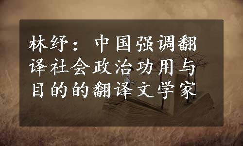 林纾：中国强调翻译社会政治功用与目的的翻译文学家