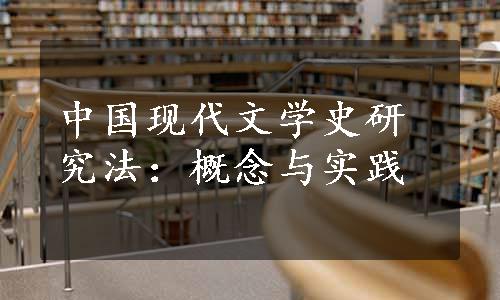 中国现代文学史研究法：概念与实践