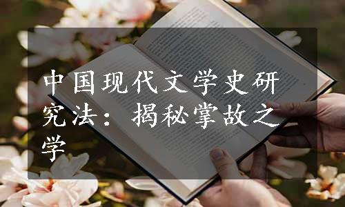 中国现代文学史研究法：揭秘掌故之学