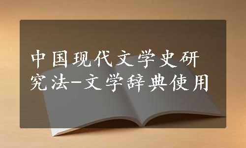 中国现代文学史研究法-文学辞典使用