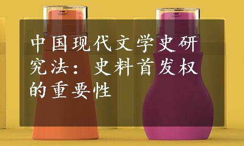 中国现代文学史研究法：史料首发权的重要性