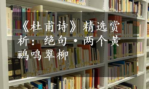 《杜甫诗》精选赏析：绝句·两个黄鹂鸣翠柳