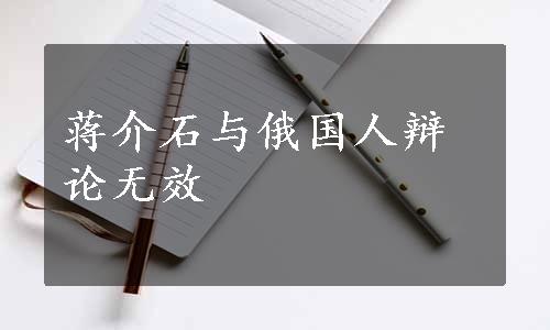 蒋介石与俄国人辩论无效