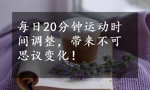 每日20分钟运动时间调整，带来不可思议变化！