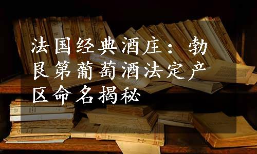 法国经典酒庄：勃艮第葡萄酒法定产区命名揭秘