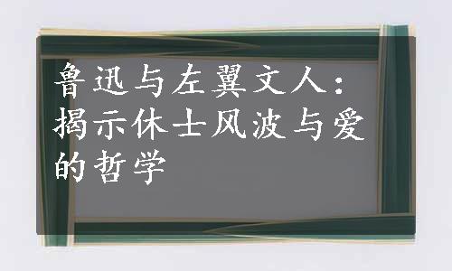 鲁迅与左翼文人：揭示休士风波与爱的哲学