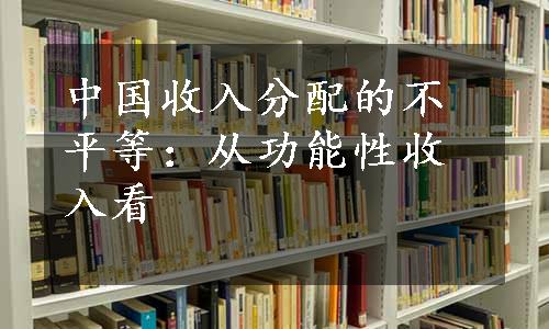 中国收入分配的不平等：从功能性收入看