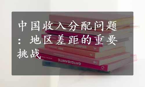 中国收入分配问题：地区差距的重要挑战