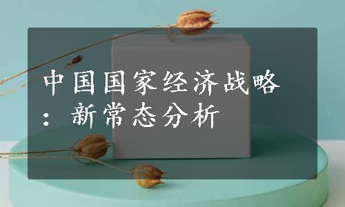 中国国家经济战略：新常态分析