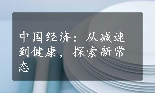 中国经济：从减速到健康，探索新常态