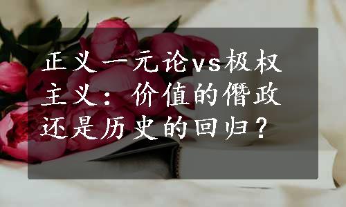 正义一元论vs极权主义：价值的僭政还是历史的回归？