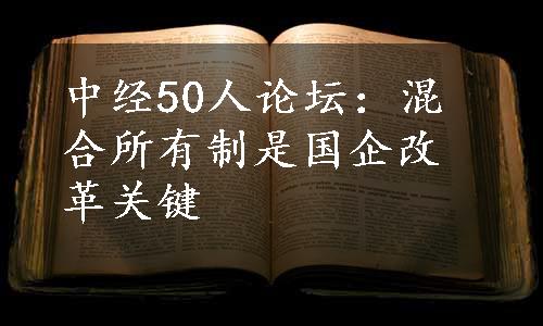 中经50人论坛：混合所有制是国企改革关键