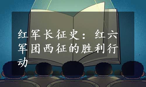 红军长征史：红六军团西征的胜利行动