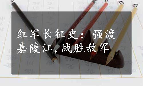 红军长征史：强渡嘉陵江,战胜敌军