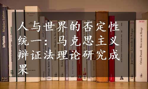 人与世界的否定性统一：马克思主义辩证法理论研究成果