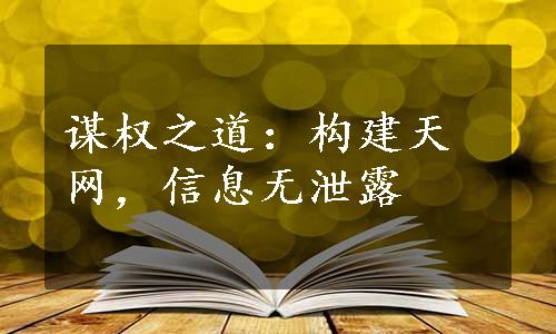 谋权之道：构建天网，信息无泄露