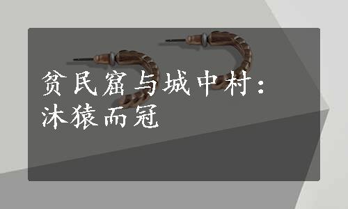 贫民窟与城中村：沐猿而冠