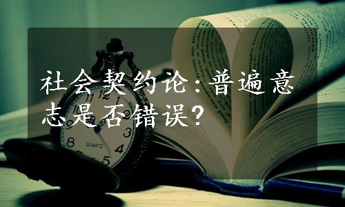 社会契约论:普遍意志是否错误?