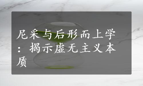 尼采与后形而上学：揭示虚无主义本质