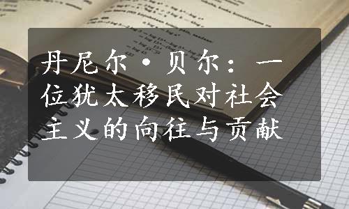 丹尼尔·贝尔：一位犹太移民对社会主义的向往与贡献