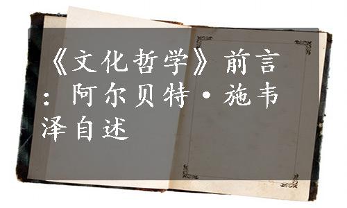 《文化哲学》前言：阿尔贝特·施韦泽自述