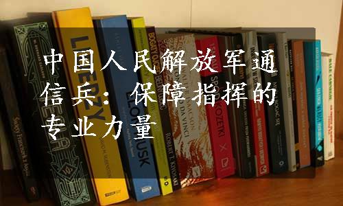 中国人民解放军通信兵：保障指挥的专业力量