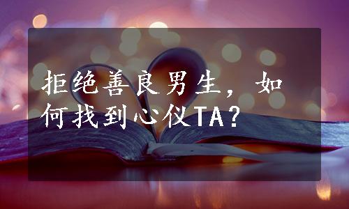 拒绝善良男生，如何找到心仪TA？