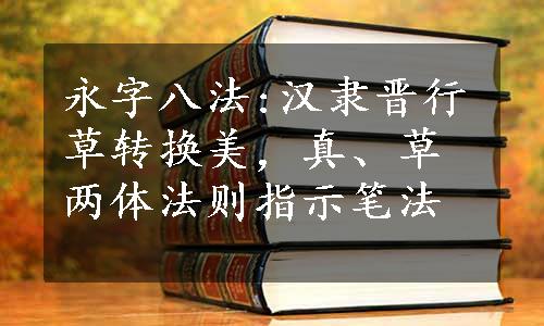 永字八法:汉隶晋行草转换美，真、草两体法则指示笔法