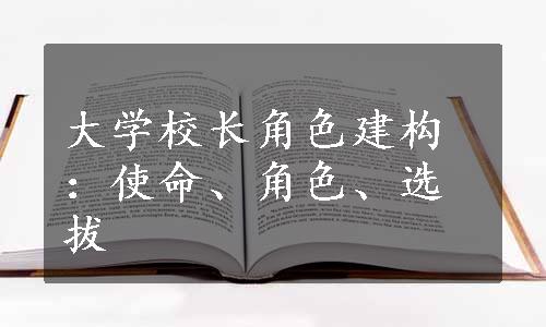 大学校长角色建构：使命、角色、选拔