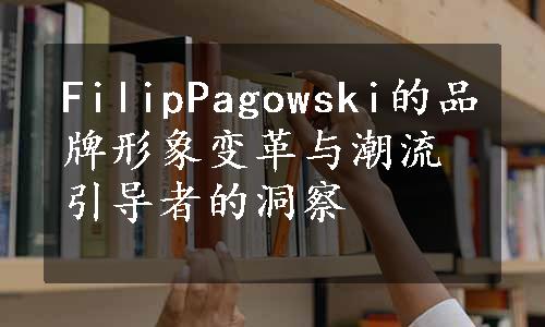 FilipPagowski的品牌形象变革与潮流引导者的洞察