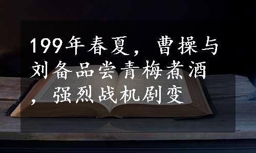 199年春夏，曹操与刘备品尝青梅煮酒，强烈战机剧变