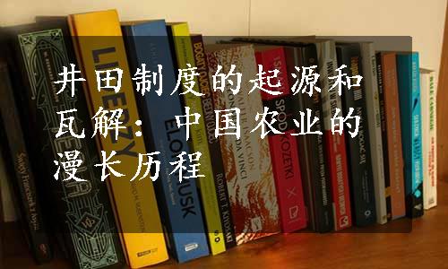 井田制度的起源和瓦解：中国农业的漫长历程