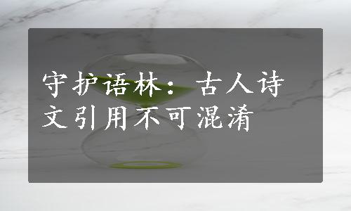 守护语林：古人诗文引用不可混淆