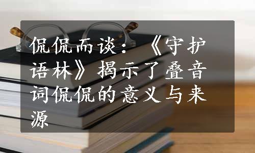 侃侃而谈：《守护语林》揭示了叠音词侃侃的意义与来源