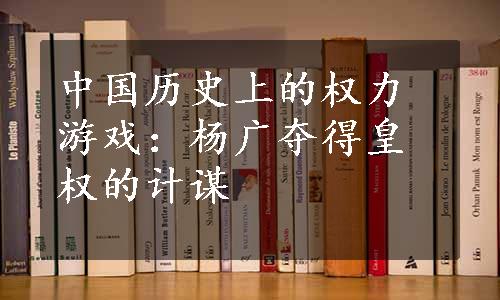 中国历史上的权力游戏：杨广夺得皇权的计谋