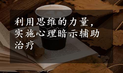 利用思维的力量，实施心理暗示辅助治疗