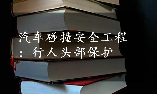 汽车碰撞安全工程：行人头部保护