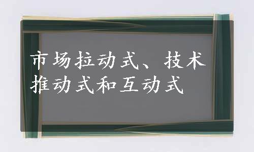 市场拉动式、技术推动式和互动式