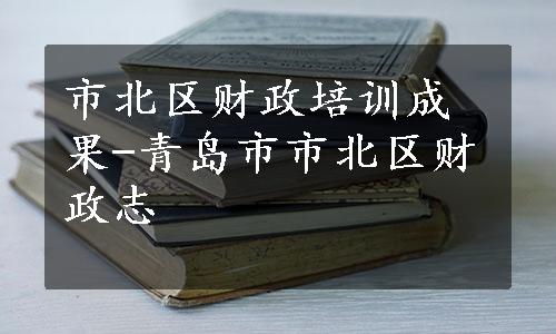 市北区财政培训成果-青岛市市北区财政志