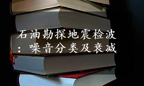 石油勘探地震检波：噪音分类及衰减