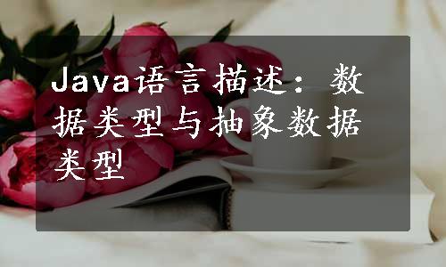 Java语言描述：数据类型与抽象数据类型