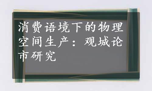 消费语境下的物理空间生产：观城论市研究