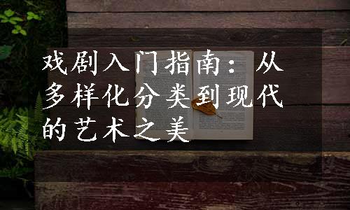 戏剧入门指南：从多样化分类到现代的艺术之美