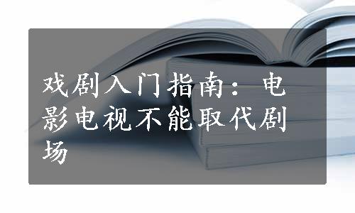 戏剧入门指南：电影电视不能取代剧场