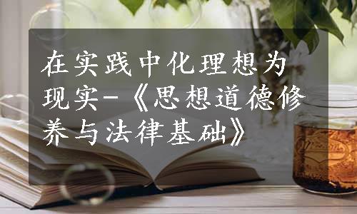 在实践中化理想为现实-《思想道德修养与法律基础》