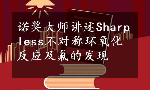 诺奖大师讲述Sharpless不对称环氧化反应及氟的发现