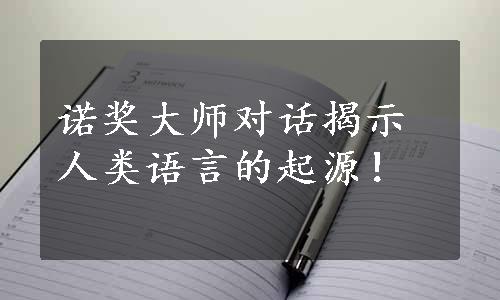 诺奖大师对话揭示人类语言的起源！