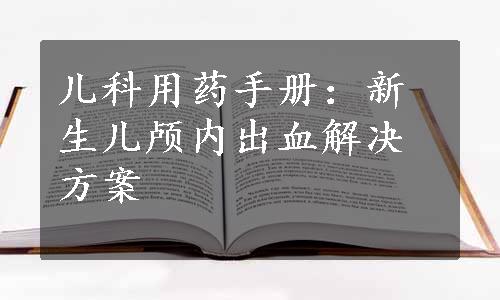 儿科用药手册：新生儿颅内出血解决方案