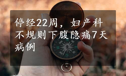 停经22周，妇产科不规则下腹隐痛7天病例