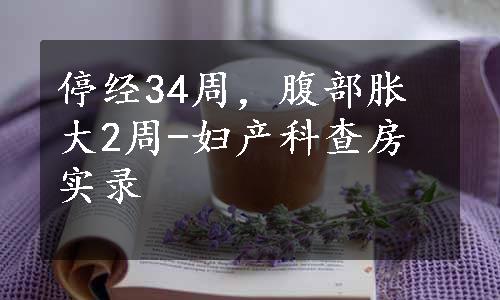 停经34周，腹部胀大2周-妇产科查房实录